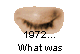 1972...
What was